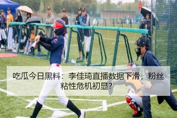 吃瓜今日黑料：李佳琦直播数据下滑，粉丝粘性危机初显？